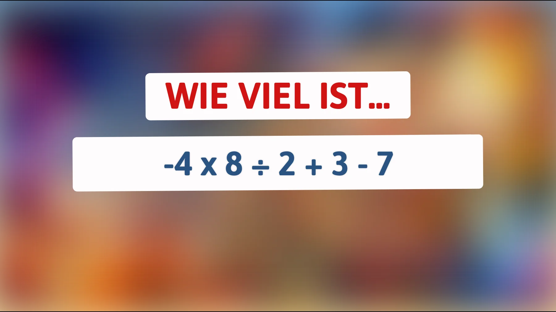 Nur ein Genie kann herausfinden, was -4 x 8 ÷ 2 + 3 - 7 wirklich ergibt! Bist du klug genug?"